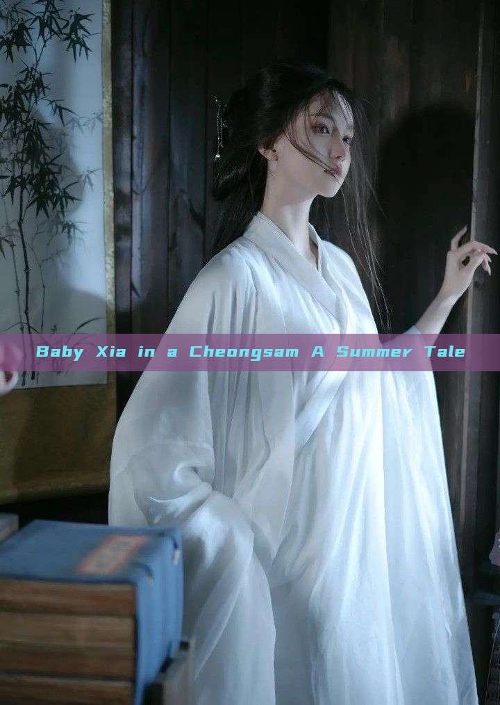 Baby Xia in a Cheongsam A Summer Tale Baby Xia in a Cheongsam A Summer Tale