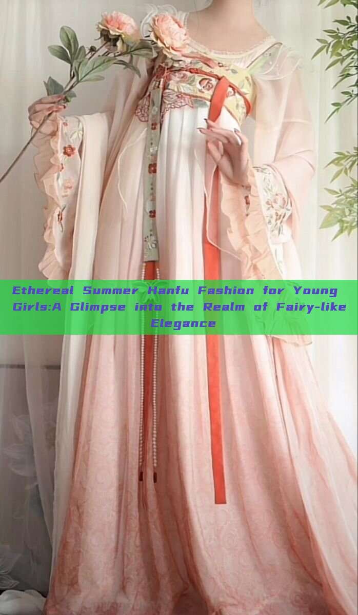 Ethereal Summer Hanfu Fashion for Young Girls:A Glimpse into the Realm of Fairy-like Elegance Ethereal Summer Hanfu Fashion for Young Girls:A Glimpse into the Realm of Fairy-like Elegance