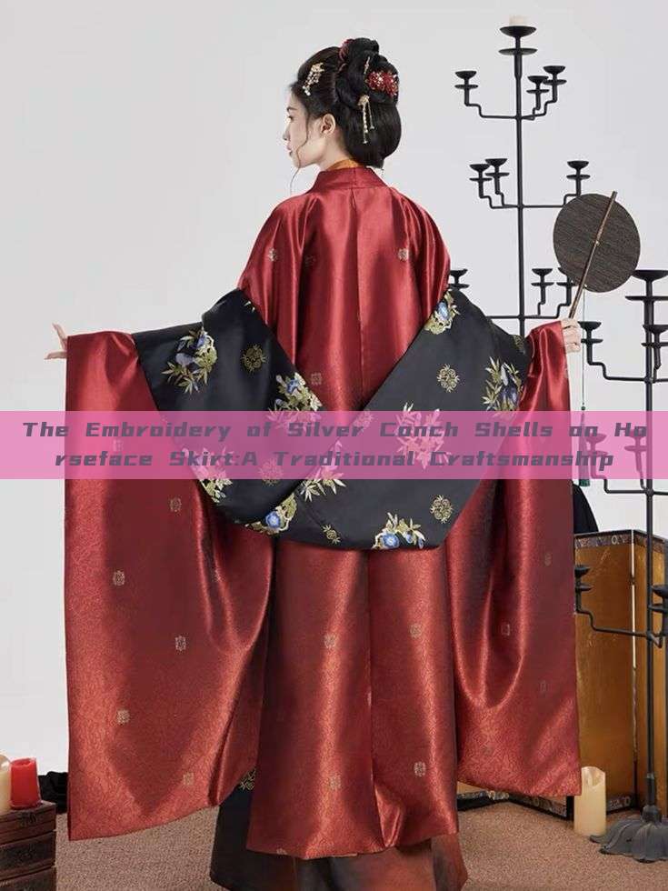 The Embroidery of Silver Conch Shells on Horseface Skirt:A Traditional Craftsmanship