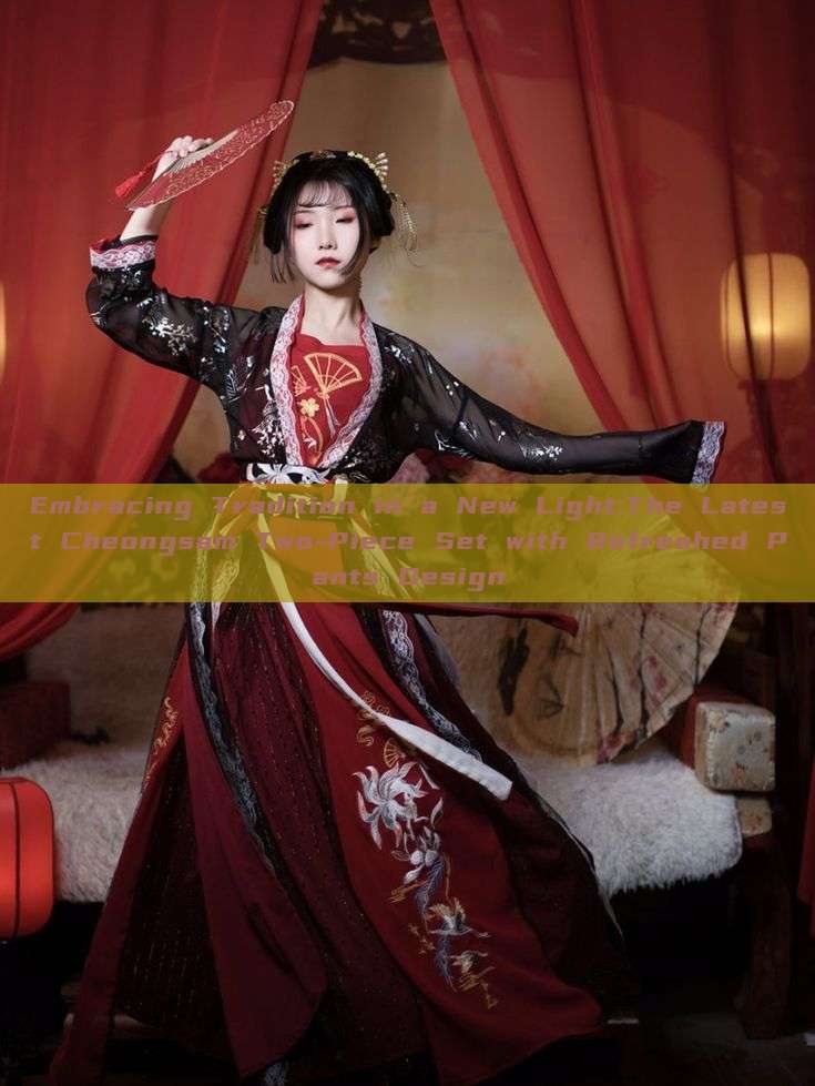Embracing Tradition in a New Light:The Latest Cheongsam Two-Piece Set with Refreshed Pants Design Embracing Tradition in a New Light:The Latest Cheongsam Two-Piece Set with Refreshed Pants Design