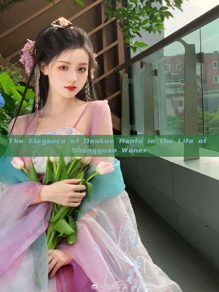 The Elegance of Doukou Hanfu in the Life of Shangguan Waner The Elegance of Doukou Hanfu in the Life of Shangguan Waner