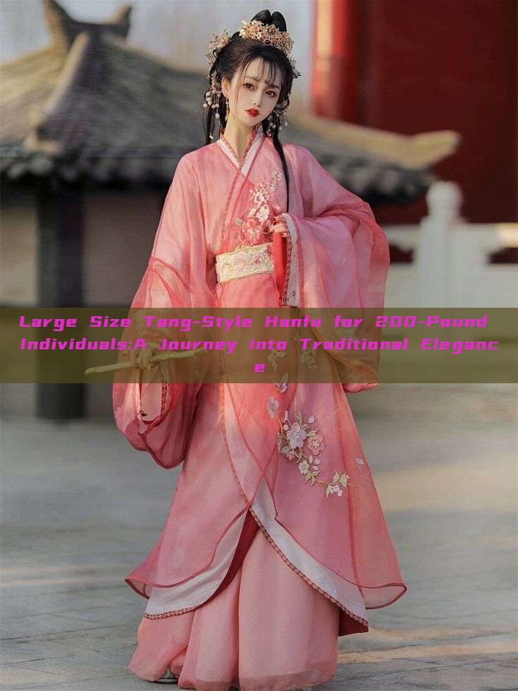 Large Size Tang-Style Hanfu for 200-Pound Individuals:A Journey into Traditional Elegance Large Size Tang-Style Hanfu for 200-Pound Individuals:A Journey into Traditional Elegance