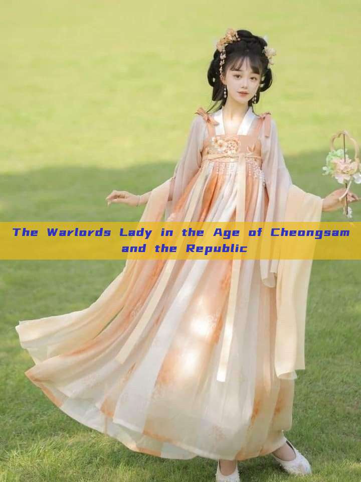 The Warlords Lady in the Age of Cheongsam and the Republic The Warlords Lady in the Age of Cheongsam and the Republic