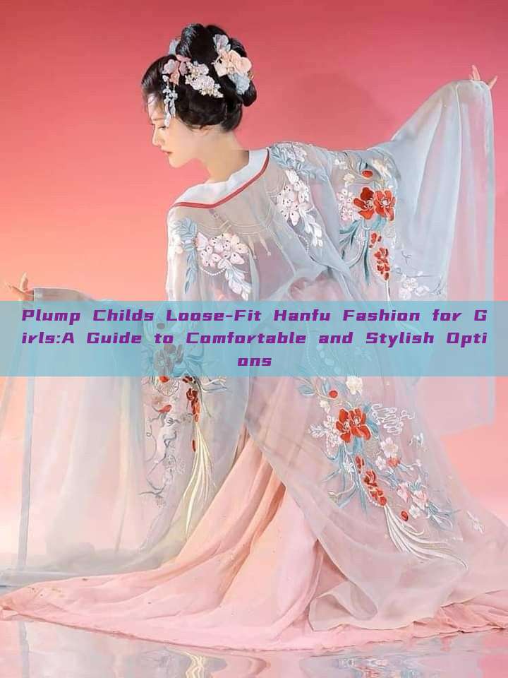 Plump Childs Loose-Fit Hanfu Fashion for Girls:A Guide to Comfortable and Stylish Options Plump Childs Loose-Fit Hanfu Fashion for Girls:A Guide to Comfortable and Stylish Options