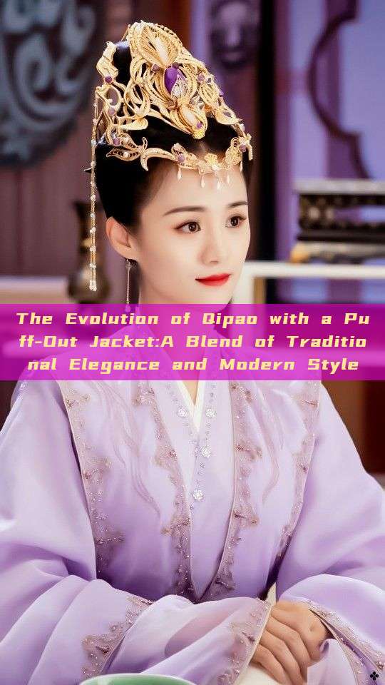 The Evolution of Qipao with a Puff-Out Jacket:A Blend of Traditional Elegance and Modern Style The Evolution of Qipao with a Puff-Out Jacket:A Blend of Traditional Elegance and Modern Style