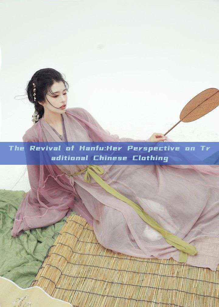 The Revival of Hanfu:Her Perspective on Traditional Chinese Clothing The Revival of Hanfu:Her Perspective on Traditional Chinese Clothing