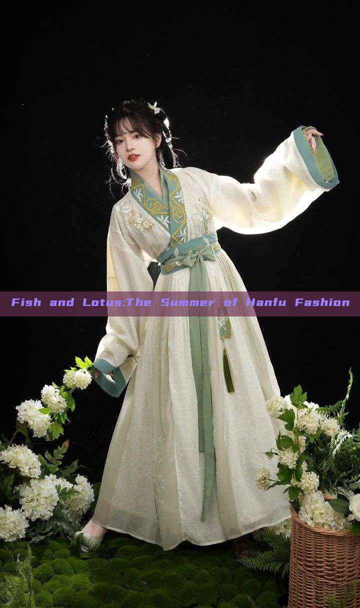 Fish and Lotus:The Summer of Hanfu Fashion Fish and Lotus:The Summer of Hanfu Fashion