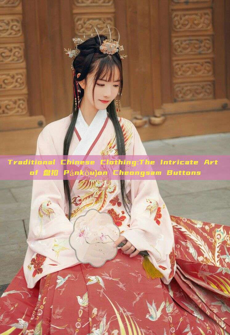 Traditional Chinese Clothing:The Intricate Art of 盘扣 Pánkòu)on Cheongsam Buttons Traditional Chinese Clothing:The Intricate Art of 盘扣 Pánkòu)on Cheongsam Buttons