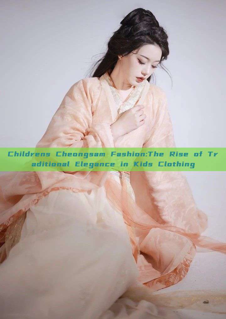 Childrens Cheongsam Fashion:The Rise of Traditional Elegance in Kids Clothing Childrens Cheongsam Fashion:The Rise of Traditional Elegance in Kids Clothing