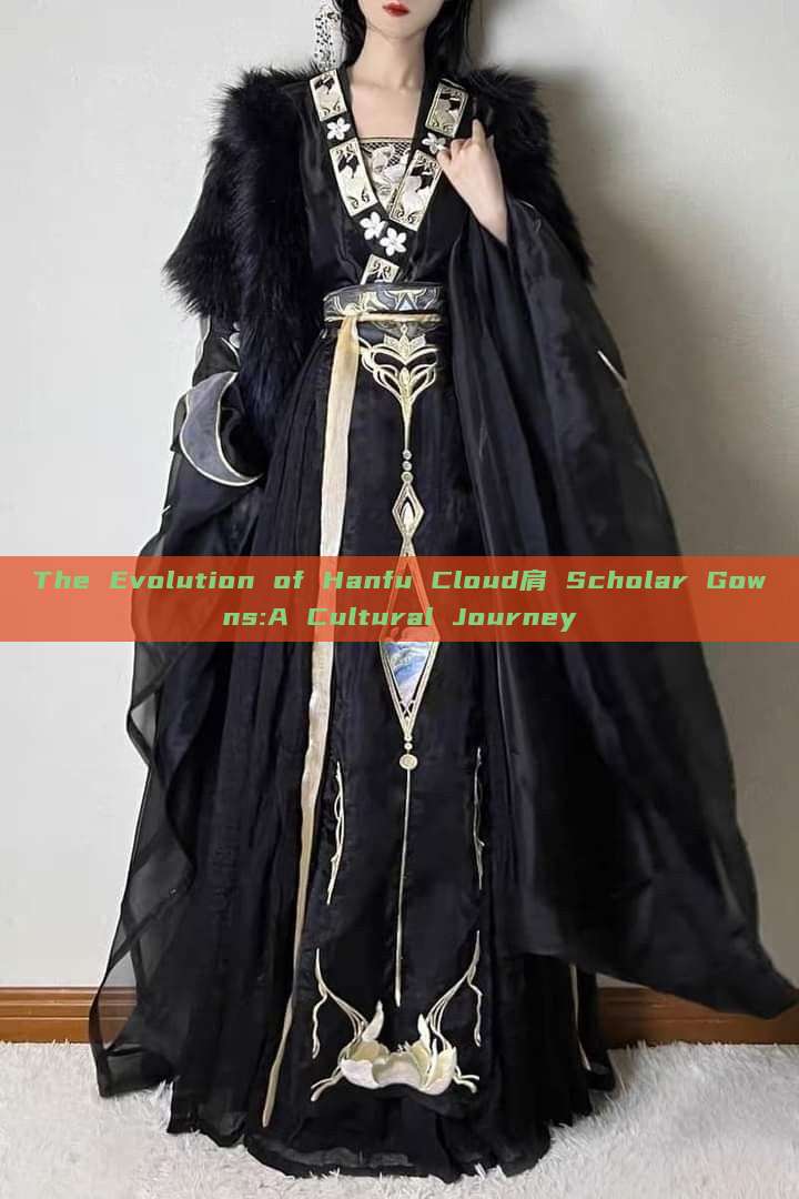 The Evolution of Hanfu Cloud肩 Scholar Gowns:A Cultural Journey The Evolution of Hanfu Cloud肩 Scholar Gowns:A Cultural Journey