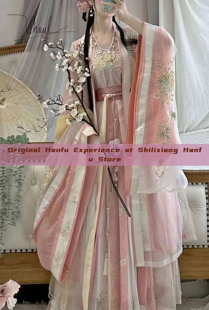 Original Hanfu Experience at Shilixiang Hanfu Store Original Hanfu Experience at Shilixiang Hanfu Store