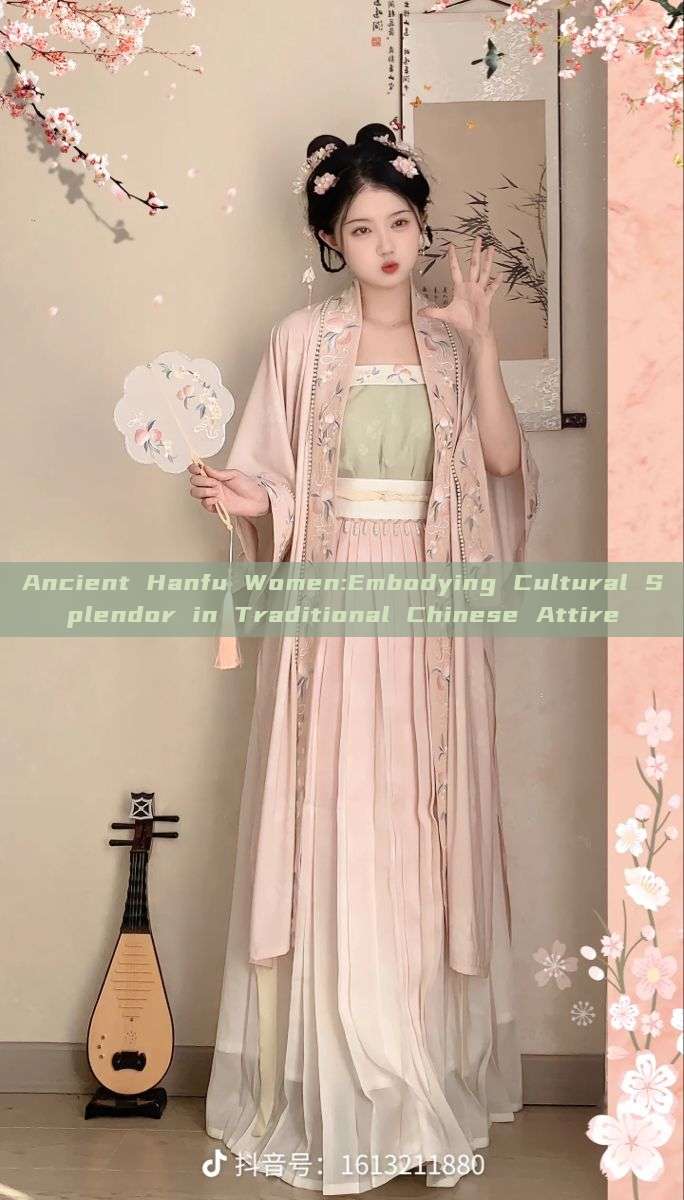 Ancient Hanfu Women:Embodying Cultural Splendor in Traditional Chinese Attire Ancient Hanfu Women:Embodying Cultural Splendor in Traditional Chinese Attire