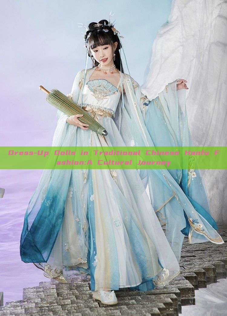 Dress-Up Dolls in Traditional Chinese Hanfu Fashion:A Cultural Journey Dress-Up Dolls in Traditional Chinese Hanfu Fashion:A Cultural Journey
