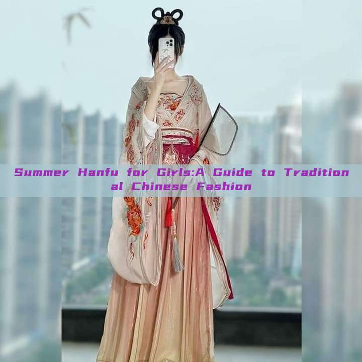 Summer Hanfu for Girls:A Guide to Traditional Chinese Fashion Summer Hanfu for Girls:A Guide to Traditional Chinese Fashion