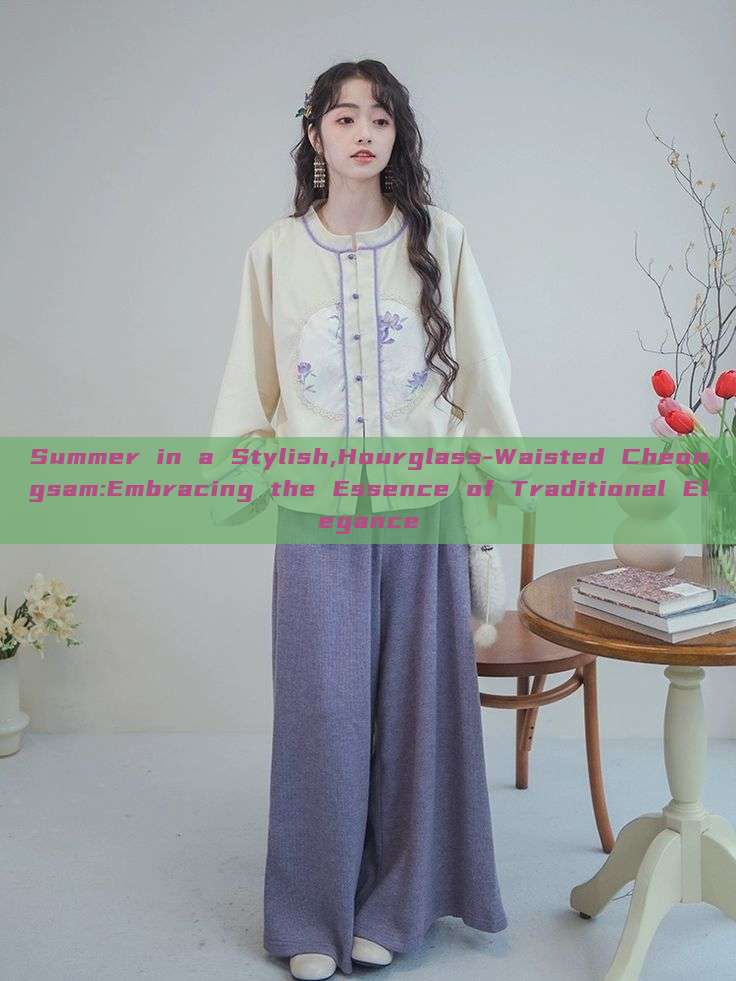 Summer in a Stylish,Hourglass-Waisted Cheongsam:Embracing the Essence of Traditional Elegance Summer in a Stylish,Hourglass-Waisted Cheongsam:Embracing the Essence of Traditional Elegance