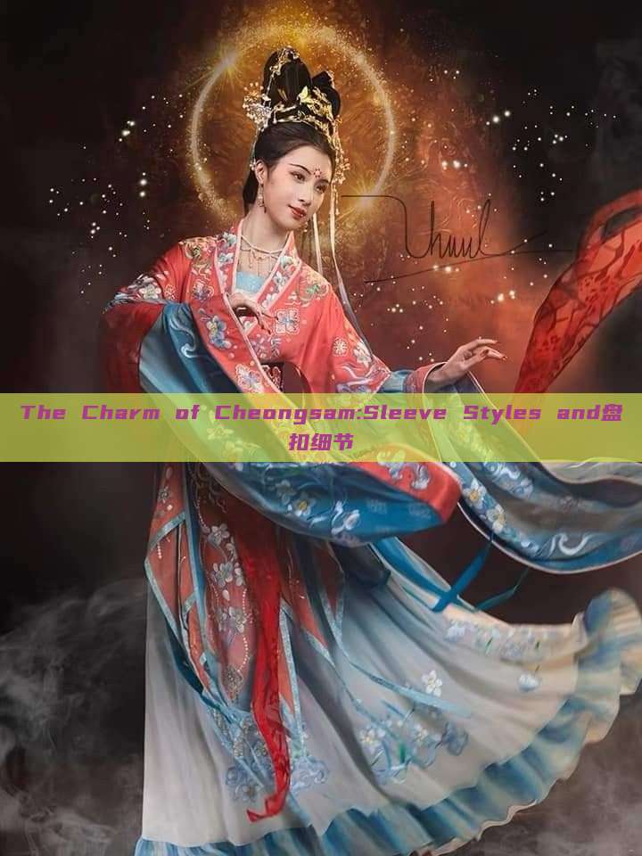 The Charm of Cheongsam:Sleeve Styles and盘扣细节 The Charm of Cheongsam:Sleeve Styles and盘扣细节