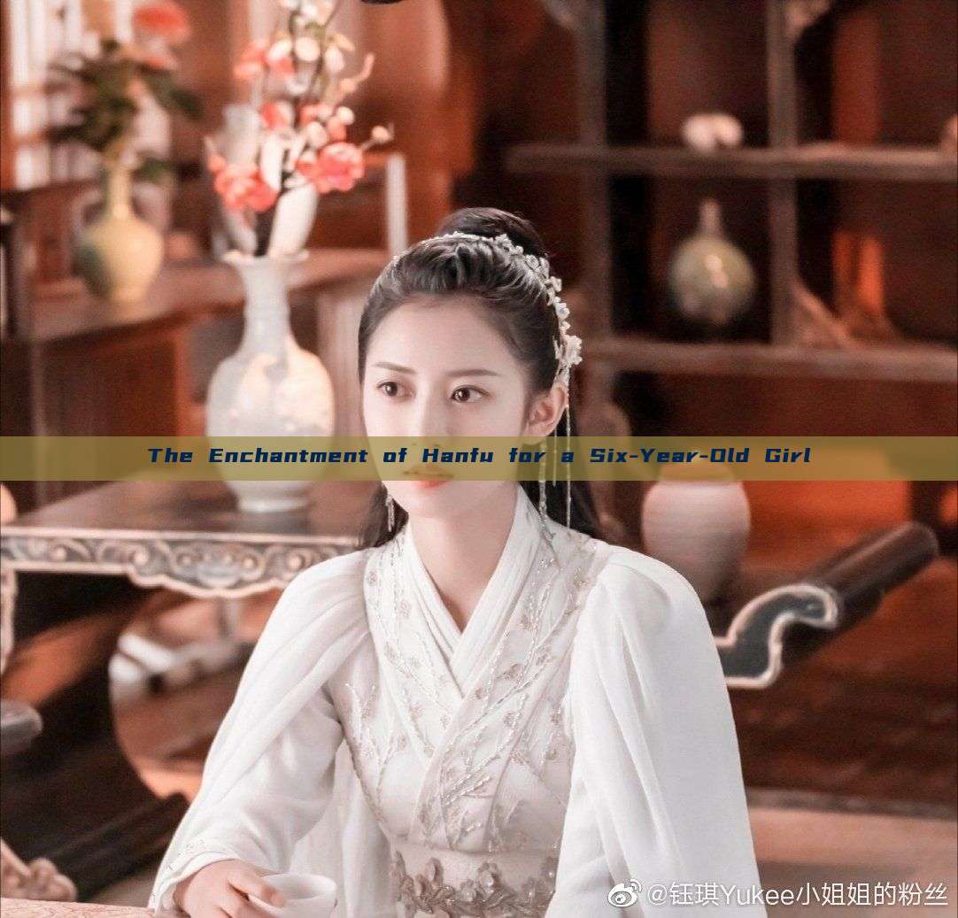 The Enchantment of Hanfu for a Six-Year-Old Girl The Enchantment of Hanfu for a Six-Year-Old Girl