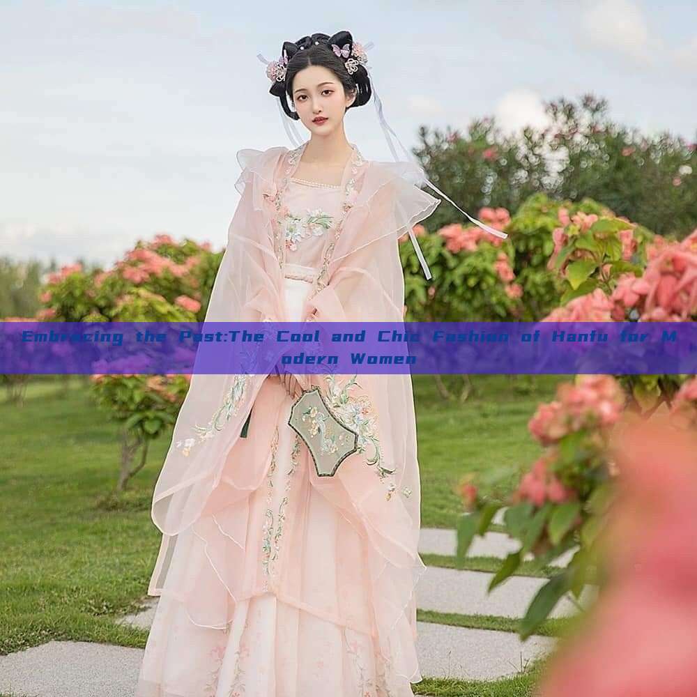Embracing the Past:The Cool and Chic Fashion of Hanfu for Modern Women Embracing the Past:The Cool and Chic Fashion of Hanfu for Modern Women