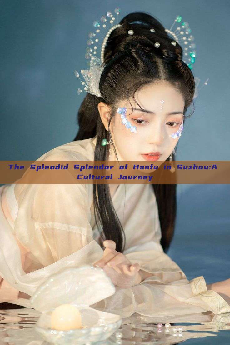 The Splendid Splendor of Hanfu in Suzhou:A Cultural Journey The Splendid Splendor of Hanfu in Suzhou:A Cultural Journey