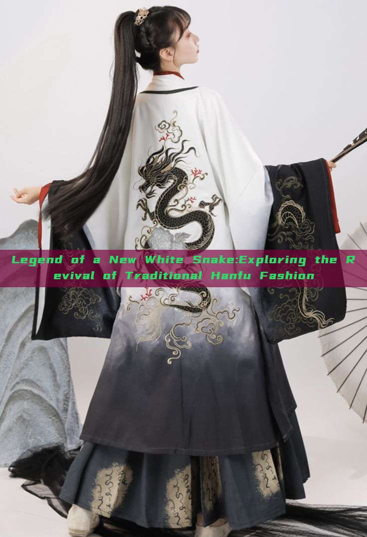 Legend of a New White Snake:Exploring the Revival of Traditional Hanfu Fashion Legend of a New White Snake:Exploring the Revival of Traditional Hanfu Fashion
