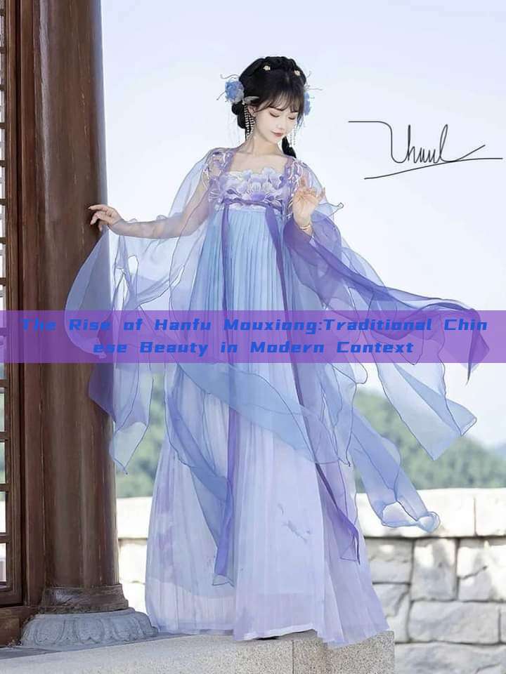 The Rise of Hanfu Mouxiong:Traditional Chinese Beauty in Modern Context The Rise of Hanfu Mouxiong:Traditional Chinese Beauty in Modern Context