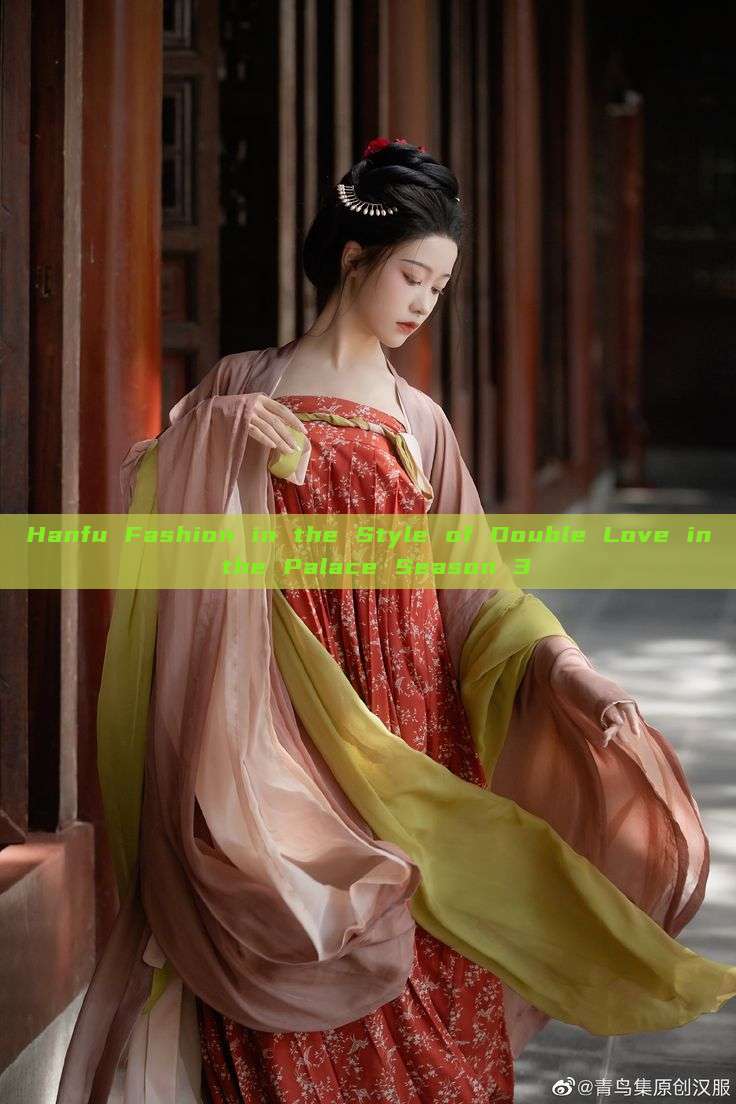 Hanfu Fashion in the Style of Double Love in the Palace Season 3 Hanfu Fashion in the Style of Double Love in the Palace Season 3