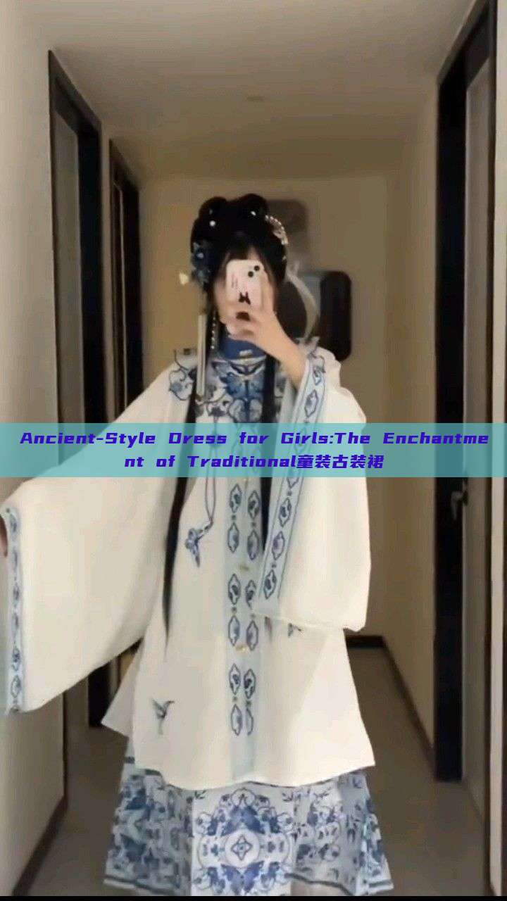 Ancient-Style Dress for Girls:The Enchantment of Traditional童装古装裙 Ancient-Style Dress for Girls:The Enchantment of Traditional童装古装裙