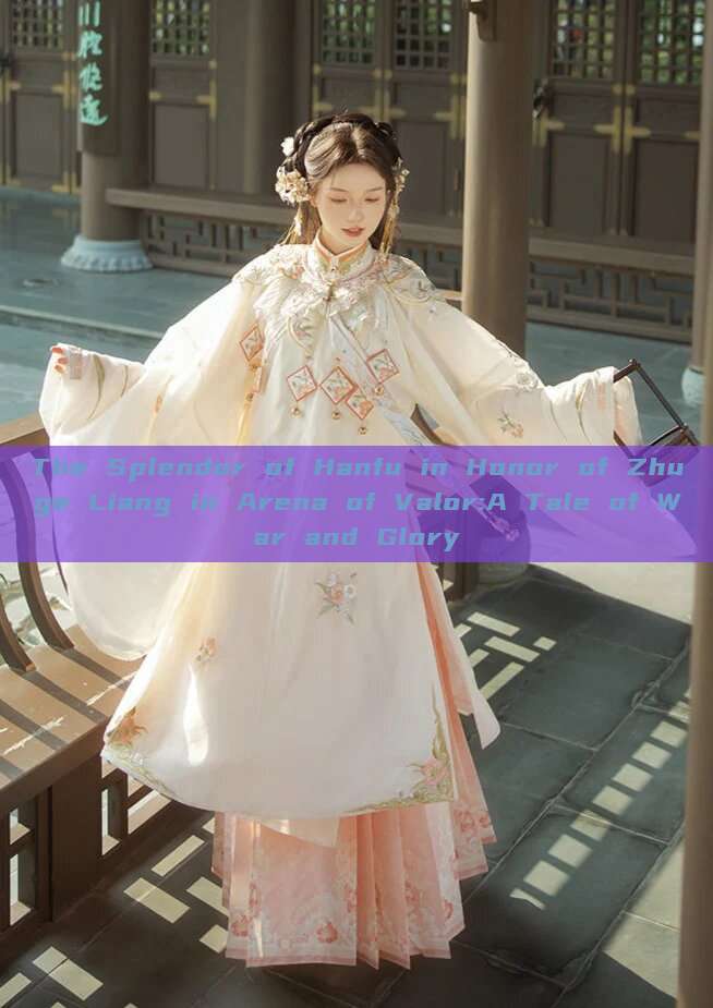 The Splendor of Hanfu in Honor of Zhuge Liang in Arena of Valor:A Tale of War and Glory The Splendor of Hanfu in Honor of Zhuge Liang in Arena of Valor:A Tale of War and Glory