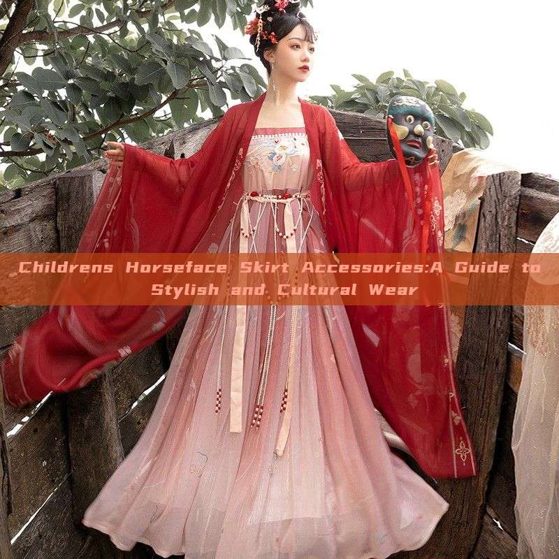 Childrens Horseface Skirt Accessories:A Guide to Stylish and Cultural Wear Childrens Horseface Skirt Accessories:A Guide to Stylish and Cultural Wear