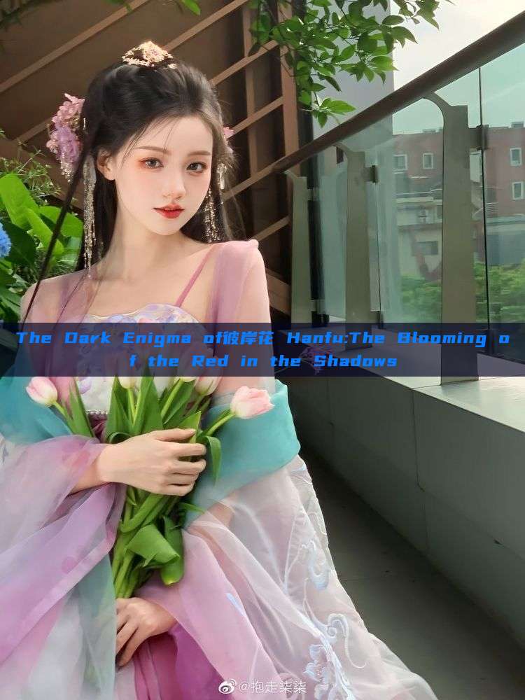 The Dark Enigma of彼岸花 Hanfu:The Blooming of the Red in the Shadows The Dark Enigma of彼岸花 Hanfu:The Blooming of the Red in the Shadows