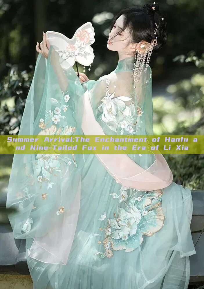 Summer Arrival:The Enchantment of Hanfu and Nine-Tailed Fox in the Era of Li Xia Summer Arrival:The Enchantment of Hanfu and Nine-Tailed Fox in the Era of Li Xia