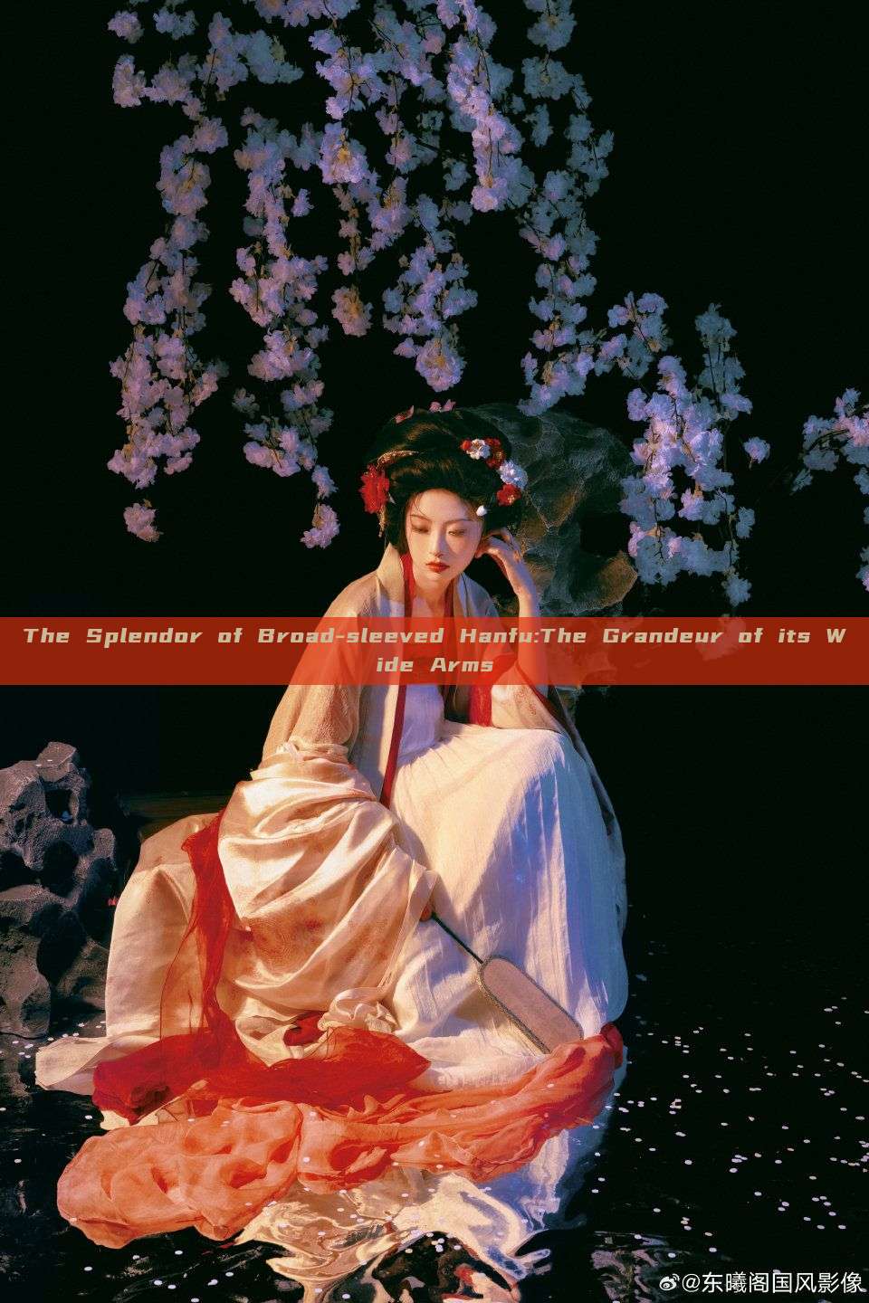 The Splendor of Broad-sleeved Hanfu:The Grandeur of its Wide Arms The Splendor of Broad-sleeved Hanfu:The Grandeur of its Wide Arms