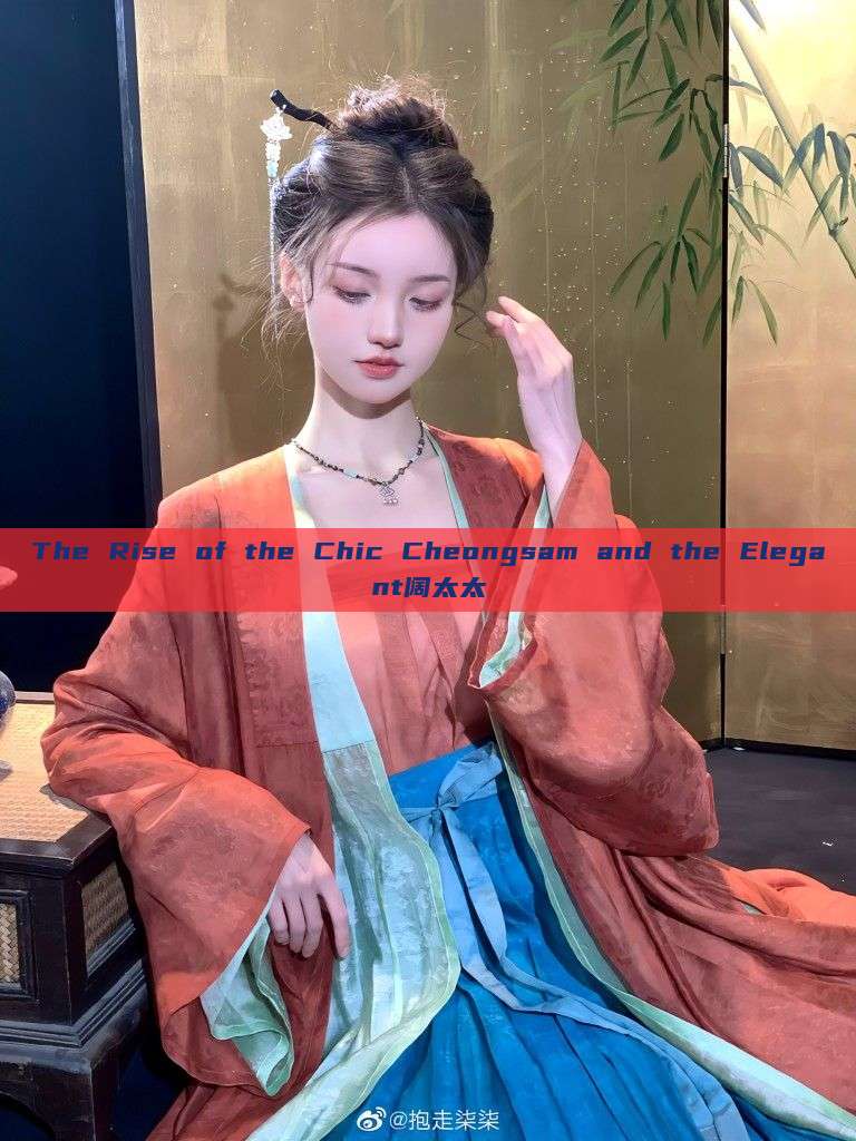 The Rise of the Chic Cheongsam and the Elegant阔太太 The Rise of the Chic Cheongsam and the Elegant阔太太