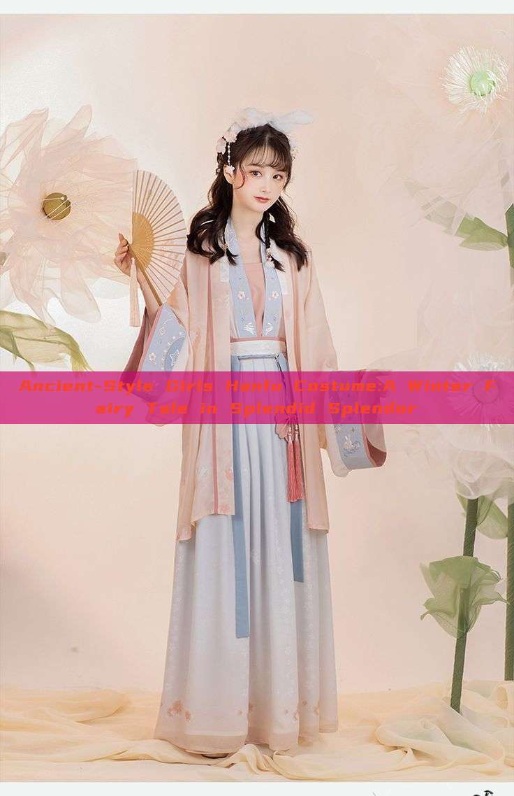Ancient-Style Girls Hanfu Costume:A Winter Fairy Tale in Splendid Splendor Ancient-Style Girls Hanfu Costume:A Winter Fairy Tale in Splendid Splendor