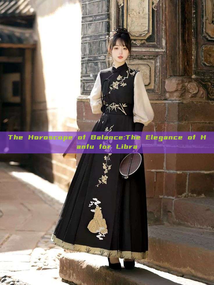 The Horoscope of Balance:The Elegance of Hanfu for Libra The Horoscope of Balance:The Elegance of Hanfu for Libra