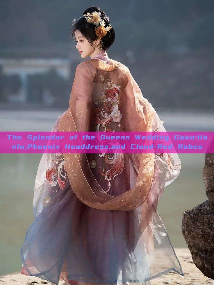 The Splendor of the Queens Wedding Gown:Hanfu,Phoenix Headdress,and Cloud-Red Robes The Splendor of the Queens Wedding Gown:Hanfu,Phoenix Headdress,and Cloud-Red Robes