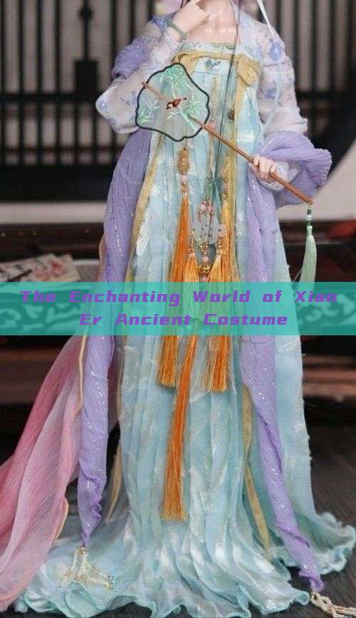 The Enchanting World of Xian Er Ancient Costume The Enchanting World of Xian Er Ancient Costume