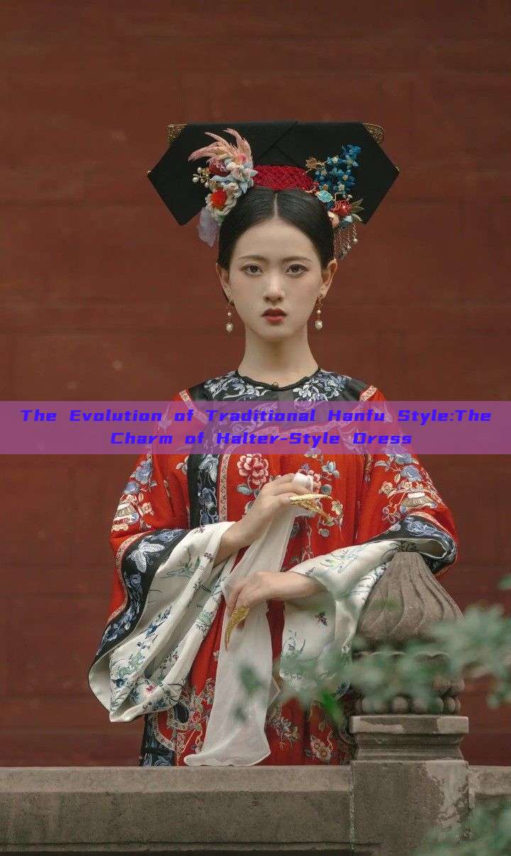 The Evolution of Traditional Hanfu Style:The Charm of Halter-Style Dress The Evolution of Traditional Hanfu Style:The Charm of Halter-Style Dress