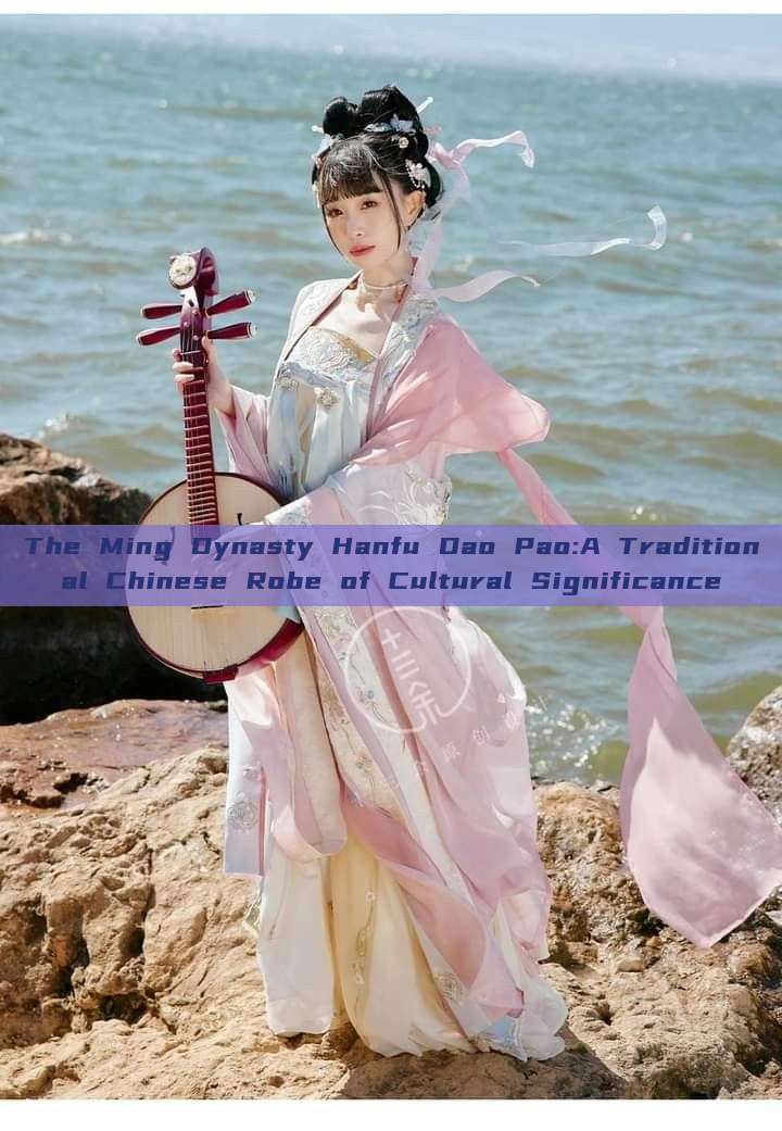The Ming Dynasty Hanfu Dao Pao:A Traditional Chinese Robe of Cultural Significance The Ming Dynasty Hanfu Dao Pao:A Traditional Chinese Robe of Cultural Significance