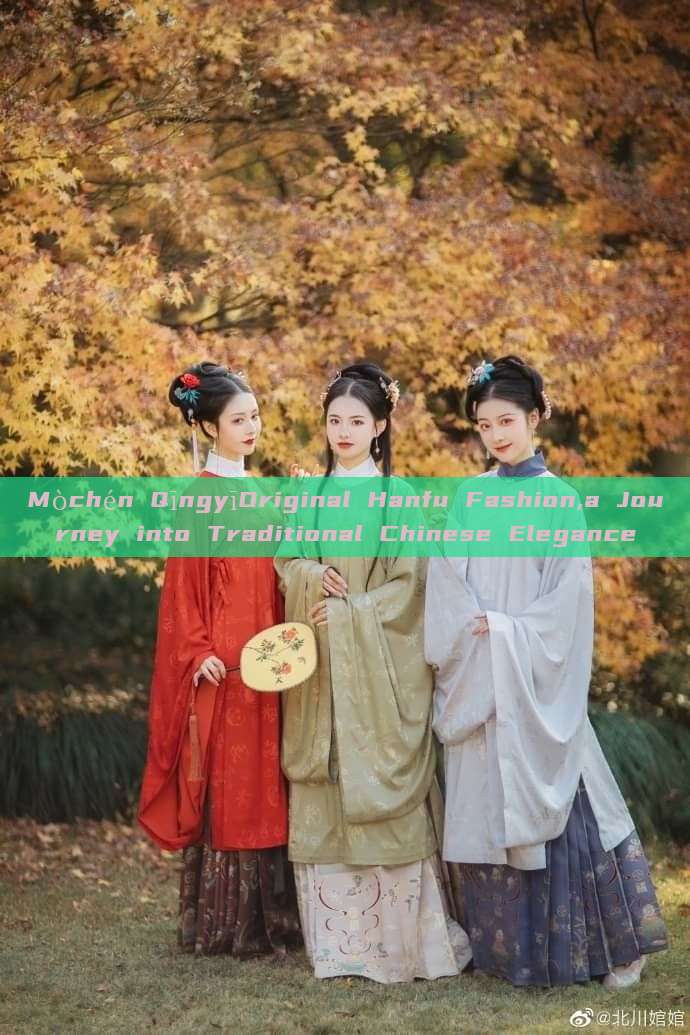 Mòchén QīngyīOriginal Hanfu Fashion,a Journey into Traditional Chinese Elegance Mòchén QīngyīOriginal Hanfu Fashion,a Journey into Traditional Chinese Elegance