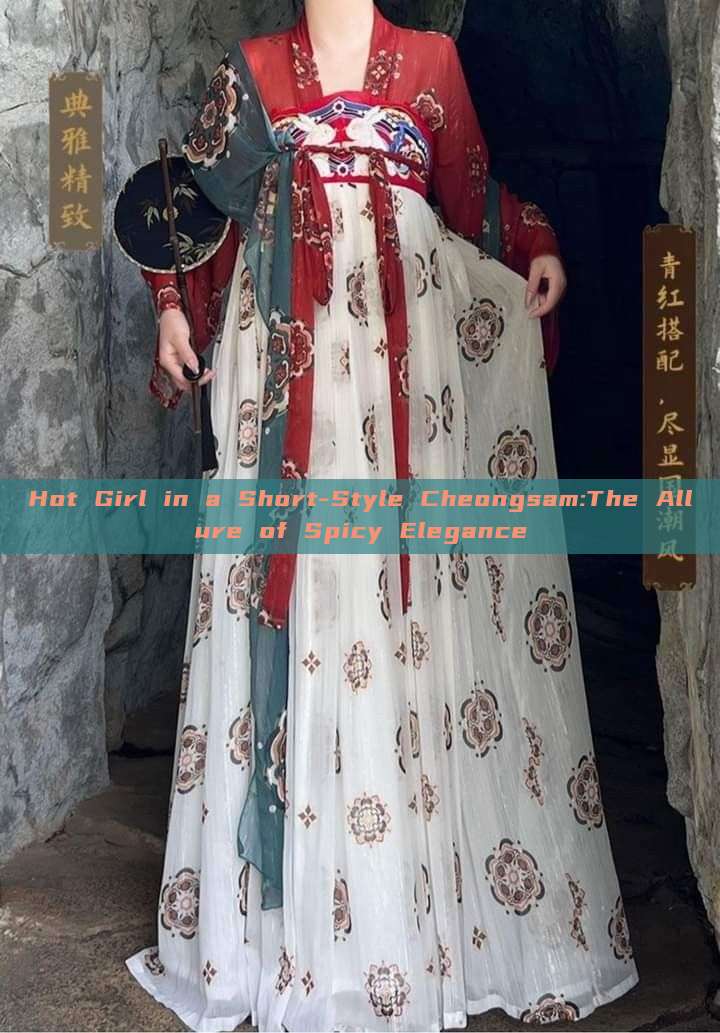 Hot Girl in a Short-Style Cheongsam:The Allure of Spicy Elegance Hot Girl in a Short-Style Cheongsam:The Allure of Spicy Elegance