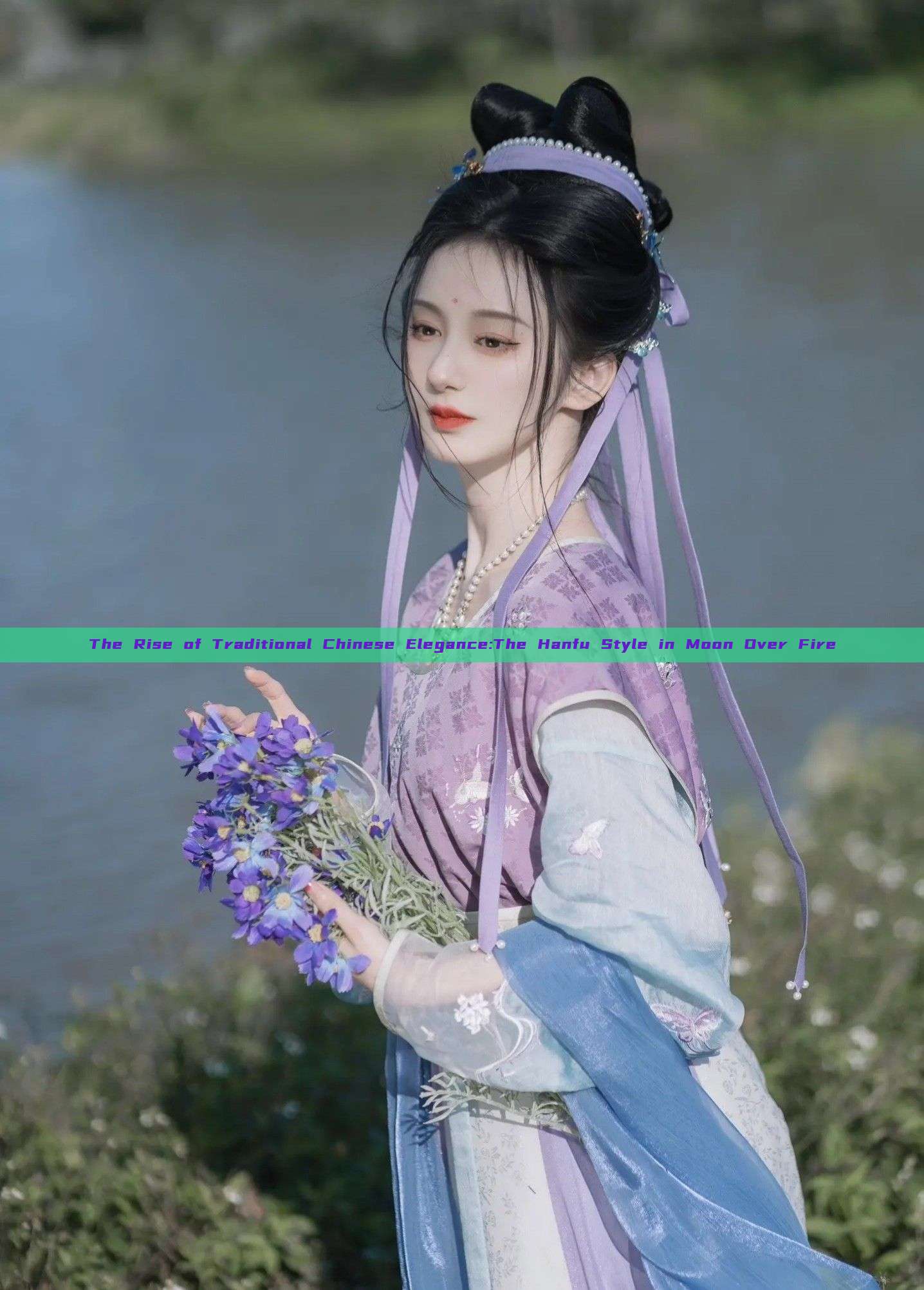 The Rise of Traditional Chinese Elegance:The Hanfu Style in Moon Over Fire The Rise of Traditional Chinese Elegance:The Hanfu Style in Moon Over Fire
