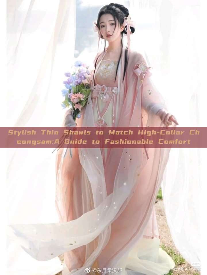 Stylish Thin Shawls to Match High-Collar Cheongsam:A Guide to Fashionable Comfort Stylish Thin Shawls to Match High-Collar Cheongsam:A Guide to Fashionable Comfort