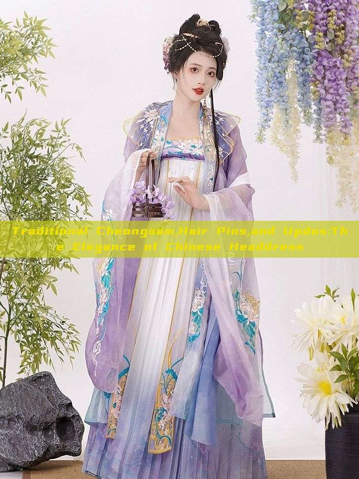 Traditional Cheongsam,Hair Pins,and Updos:The Elegance of Chinese Headdress Traditional Cheongsam,Hair Pins,and Updos:The Elegance of Chinese Headdress