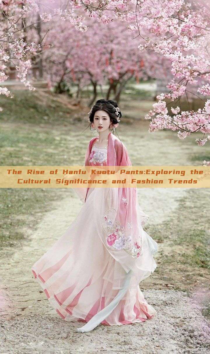 The Rise of Hanfu Kuotu Pants:Exploring the Cultural Significance and Fashion Trends The Rise of Hanfu Kuotu Pants:Exploring the Cultural Significance and Fashion Trends