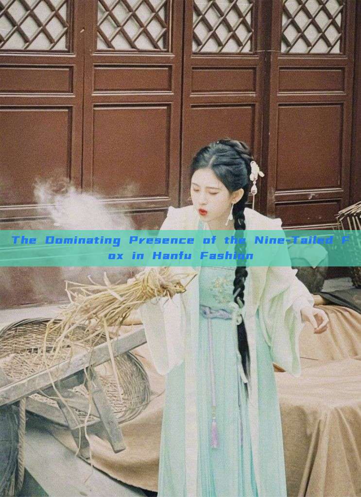 The Dominating Presence of the Nine-Tailed Fox in Hanfu Fashion The Dominating Presence of the Nine-Tailed Fox in Hanfu Fashion