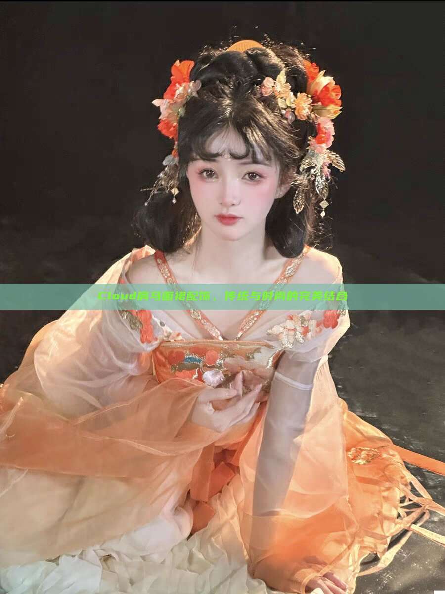 Cloud肩马面裙配饰,传统与时尚的完美结合 Cloud肩马面裙配饰,传统与时尚的完美结合