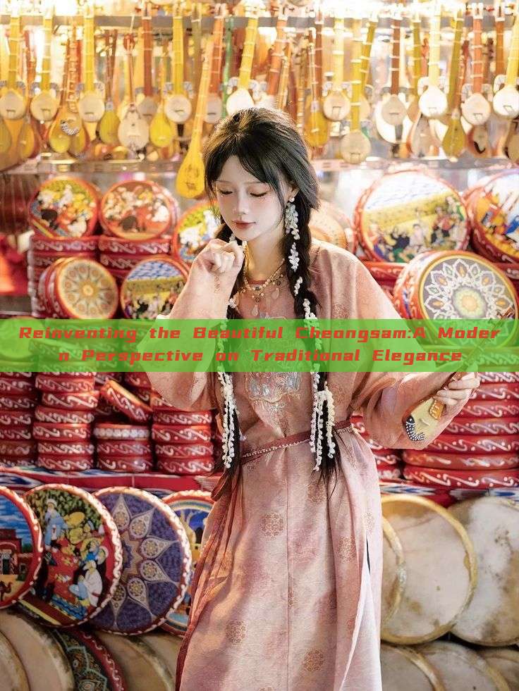 Reinventing the Beautiful Cheongsam:A Modern Perspective on Traditional Elegance Reinventing the Beautiful Cheongsam:A Modern Perspective on Traditional Elegance
