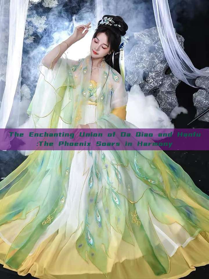 The Enchanting Union of Da Qiao and Hanfu:The Phoenix Soars in Harmony The Enchanting Union of Da Qiao and Hanfu:The Phoenix Soars in Harmony
