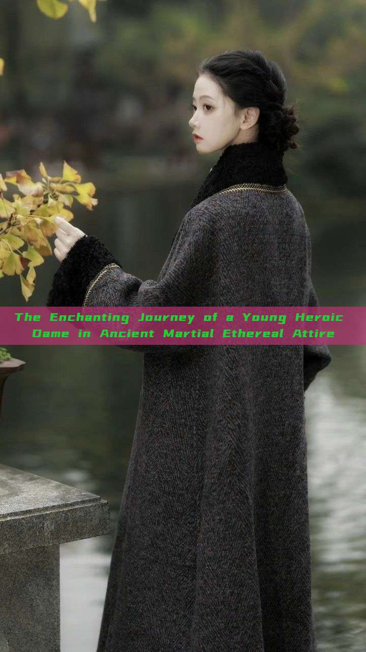The Enchanting Journey of a Young Heroic Dame in Ancient Martial Ethereal Attire The Enchanting Journey of a Young Heroic Dame in Ancient Martial Ethereal Attire